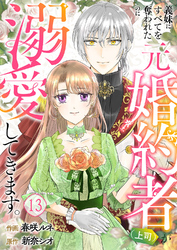 義妹にすべてを奪われたのに元婚約者（上司）が溺愛してきます。１３
