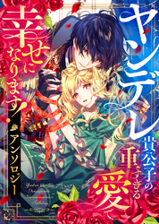 ヤンデレ貴公子の重すぎる愛で幸せになります！　アンソロジー