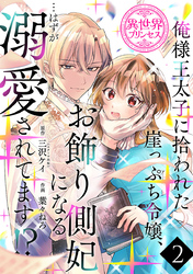 俺様王太子に拾われた崖っぷち令嬢、お飾り側妃になる…はずが溺愛されてます！？(話売り)　#2