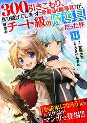 【期間限定　無料お試し版】300年引きこもり、作り続けてしまった骨董品《魔導具》が、軒並みチート級の魔導具だった件（１１）