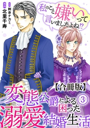 【期間限定　無料お試し版】私のこと嫌いって言いましたよね！？変態公爵による困った溺愛結婚生活　合冊版 3