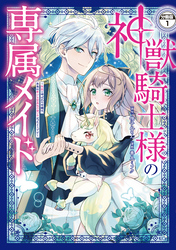 【期間限定　無料お試し版】神獣騎士様の専属メイド～無能と呼ばれた令嬢は、本当は希少な聖属性の使い手だったようです～　分冊版