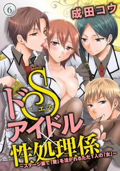 ドＳアイドル×性処理係～ステージ裏で「愛」を注がれるただ１人の「女」～（６）