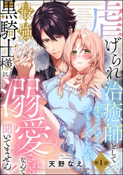 虐げられ治癒師として生きていくつもりでしたが最強黒騎士様に溺愛されるなんて聞いてません！（分冊版）