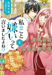 【期間限定　無料お試し版】私のこと嫌いって言いましたよね！？変態公爵による困った溺愛結婚生活【単行本版】II【電子限定特典付き】