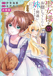 聖女様をお探しでしたら妹で間違いありません。さあどうぞお連れください、今すぐ。分冊版（２２）
