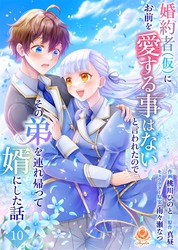 婚約者(仮)にお前を愛する事はないと言われたのでその弟を連れ帰って婿にした話【第十話】（エンジェライトコミックス）