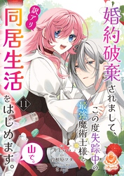 婚約破棄されまして、この度失踪中の最強魔術士様と訳アリ同居生活をはじめます。山で。【第11話】（エンジェライトコミックス）