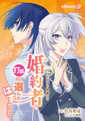 バッドエンド回避のため、婚約者は打算で選んだ…はずでした。　choose.9