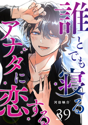 誰とでも寝るアナタに恋する【単話版】（３９）