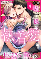 最強騎士様の執着愛は甘くて淫らで重すぎる（分冊版）　【第4話】