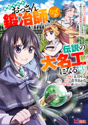 追放されたおっさん鍛冶師、なぜか伝説の大名工になる～昔おもちゃの武器を造ってあげた子供たちが全員英雄になっていた～（コミック） 3