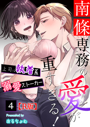 南條専務の愛が重すぎる！～上司は執着系溺愛ストーカー～【R版】（４）