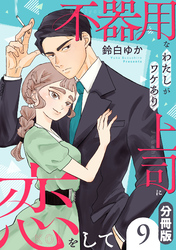 不器用なわたしがワケあり上司に恋をして【分冊版】9