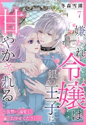 嫌われ令嬢は銀の王子に甘やかされる～復讐から溺愛までお任せください～【単話売】 7話