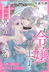 嫌われ令嬢は銀の王子に甘やかされる～復讐から溺愛までお任せください～【単話売】 9話