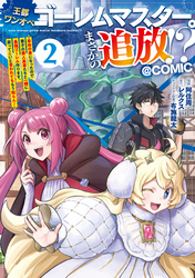 王都ワンオペゴーレムマスター。まさかの追放！？～自由の身になったので弟子の美人勇者たちと一緒に最強ゴーレム作ります。戻ってこいと言われてももう知らん！～@COMIC 第2巻
