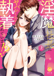 淫魔な社長にヤバいくらい執着されています！？【単行本版】【電子限定ペーパー付】