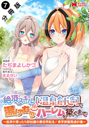 絶頂スキル【温泉創造】で湯けむりハーレムを築くまで~返済が滞ったら即奴隷の異世界転生!赤字旅館再建計画~(コミック) 分冊版 7