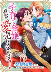 子育て令嬢、真実の愛売ります！―契約結婚相手の呪われた姿が可愛すぎるのですが！？―【単話】 15