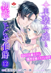 元男装令嬢と初恋こじらせ伯爵～ライバル騎士から熱烈求婚されています～【第十二話】（ルージールコミックス）