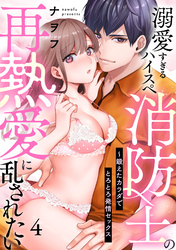 【ラブパルフェ】溺愛すぎるハイスペ消防士の再熱愛に乱されたい～鍛えたカラダでとろとろ発情セックス　4