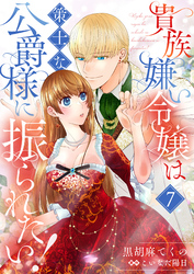 貴族嫌い令嬢は策士な公爵様に振られたい！７