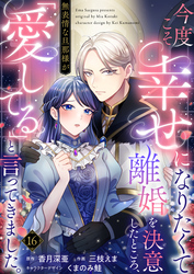 今度こそ幸せになりたくて離婚を決意したところ、無表情な旦那様が「愛してる」と言ってきました。16