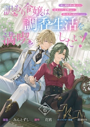 訳あり令嬢は調香生活を満喫したい！ 妹に婚約者を譲ったら悪友王子に求婚されて、香り改革を始めることに！？ 連載版：6