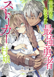 【単話版】世界を救った最強勇者にストーカーされる村娘の話 第10話