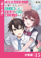 「幼馴染みがほしい」と呟いたらよく一緒に遊ぶ女友達の様子が変になったんだが【分冊版】１５
