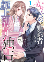 【期間限定　試し読み増量版】かりそめの婚約者なのに極上御曹司に独占されています