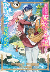 婚約破棄された飯炊き令嬢の私は冷酷公爵と専属契約しました　～ですが胃袋を掴んだ結果、冷たかった公爵様がどんどん優しくなっています～　分冊版（１３）