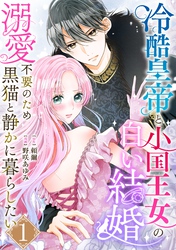 冷酷皇帝と小国王女の白い結婚～溺愛不要のため黒猫と静かに暮らしたい～　1巻