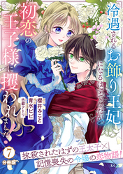 冷遇されるお飾り王妃になるはずでしたが、初恋の王子様に攫われました！　分冊版（７）