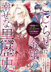 こじらせ令嬢の幸せな黒歴史 ～鈍感騎士に溺愛されるための秘密のアプローチ～ コミック版（分冊版）　【第12話】