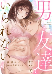 【期間限定　試し読み増量版】男友達じゃいられない【描き下ろし付き電子単行本】