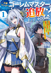 【期間限定　無料お試し版】王都ワンオペゴーレムマスター。まさかの追放！？～自由の身になったので弟子の美人勇者たちと一緒に最強ゴーレム作ります。戻ってこいと言われてももう知らん！～@COMIC 第1巻