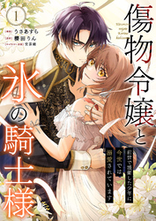傷物令嬢と氷の騎士様～前世で護衛した少年に今世では溺愛されています～【電子単行本版/特典おまけ付き】１