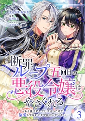 【期間限定　無料お試し版】断罪ループ五回目の悪役令嬢はやさぐれる～もう勝手にしてとは言ったけど、溺愛して良いとまでは言っていない～【分冊版】 3話