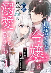 【期間限定　無料お試し版】見捨てられた令嬢は冷徹公爵に溺愛される【合本版】