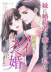 【期間限定　無料お試し版】妹に婚約者を奪われた私は、御曹司とハイスペ婚することになりました