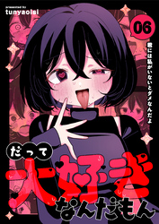 だって大好きなんだもん Vol.6 君には私がいないとダメなんだよ