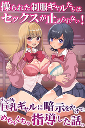 ナマイキ巨乳ギャルに暗示をかけてめちゃくちゃ指導した話。操られた制服ギャルたちはセックスが止められない！