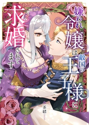 嫌われ令嬢は敵国の王子様に求婚されてます