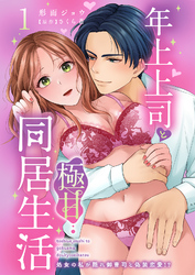 【期間限定　無料お試し版】年上上司と極甘同居生活 処女の私が隠れ御曹司と偽装恋愛！？