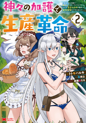 【期間限定　無料お試し版】神々の加護で生産革命～異世界の片隅でまったりスローライフしてたら、なぜか多彩な人材が集まって最強国家ができてました～（コミック） 2