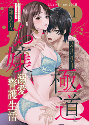 【期間限定　無料お試し版】スパダリ極道と箱入りお嬢の溺愛警護生活 処女の私を愛撫する指は乱暴だけど繊細で！？