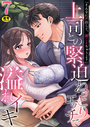 「そんなに声出して、聞こえちゃうよ？」上司との緊迫ねっとりエッチで溢れイキ【R18版】　7巻～著:三木大路～