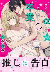 アイドルαさまガチ推しΩは卒業できない【コミックス版】《R18版》